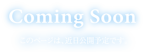 Coming Soon このページは、近日公開予定です。